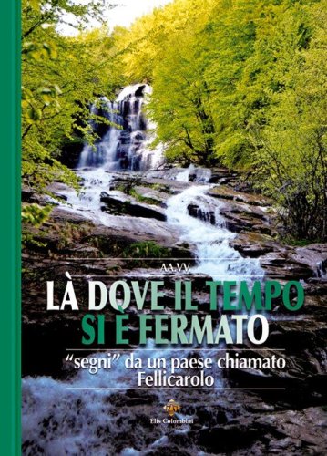L&agrave; dove il tempo si &egrave; fermato. &laquo;Segni&raquo; da un paese chiamato Fellicarolo