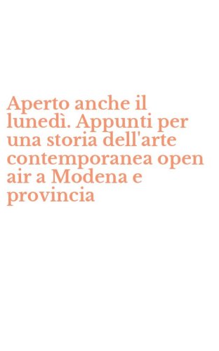 Aperto anche il luned&igrave;. Appunti per una storia dell'arte contemporanea open air a Modena e provincia