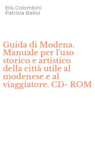 Guida di Modena. Manuale per l'uso storico e artistico della citt&agrave; utile al modenese e al viaggiatore. CD-ROM - MODENESE E AL VIAGGIATORE. CD-ROM
