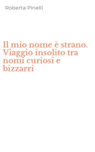 Il mio nome &egrave; strano. Viaggio insolito tra nomi curiosi e bizzarri