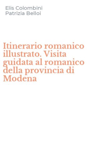 Itinerario romanico illustrato. Visita guidata al romanico della provincia di Modena
