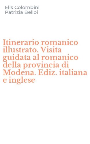 Itinerario romanico illustrato. Visita guidata al romanico della provincia di Modena. Ediz. italiana e inglese