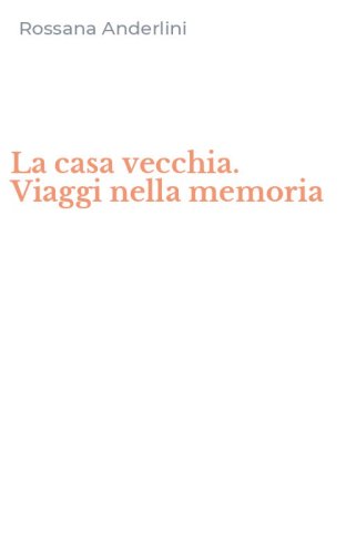 La casa vecchia. Viaggi nella memoria