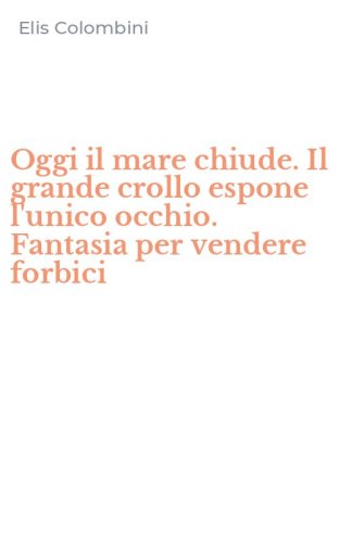 Oggi il mare chiude. Il grande crollo espone l'unico occhio. Fantasia per vendere forbici