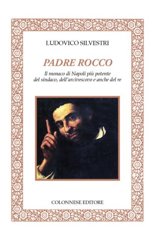 Padre Rocco. Il monaco di Napoli pi&ugrave; potente del sindaco, dell'arcivescovo e anche del re