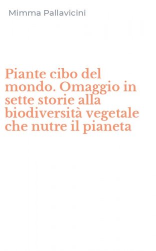Piante cibo del mondo. Omaggio in sette storie alla biodiversit&agrave; vegetale che nutre il pianeta