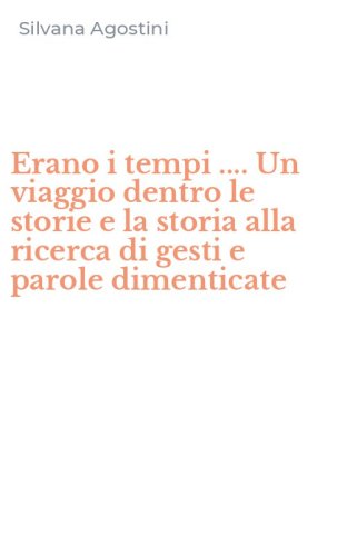 Erano i tempi .... Un viaggio dentro le storie e la storia alla ricerca di gesti e parole dimenticate