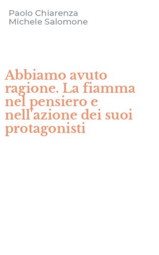 Abbiamo avuto ragione. La fiamma nel pensiero e nell'azione dei suoi protagonisti