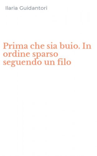 Prima che sia buio. In ordine sparso seguendo un filo