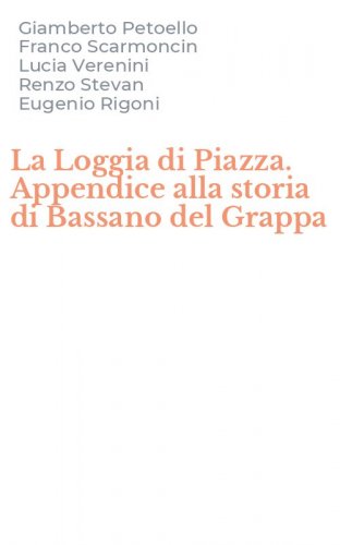 La Loggia di Piazza. Appendice alla storia di Bassano del Grappa