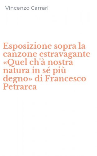 Esposizione sopra la canzone estravagante &laquo;Quel ch'&agrave; nostra natura in s&eacute; pi&ugrave; degno&raquo; di Francesco Petrarca