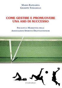 Come gestire e promuovere una asd di successo. Fiscalit&agrave; e marketing delle associazioni sportive dilettantistiche