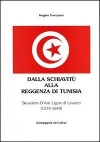 Dalla schiavit&ugrave; alla reggenza di Tunisia. Benedetto D'Arr&igrave; ligure di Levanto 1574-1640