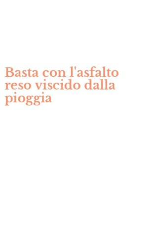 Basta con l'asfalto reso viscido dalla pioggia