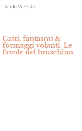 Gatti, fantasmi & formaggi volanti. Le favole del bruschino