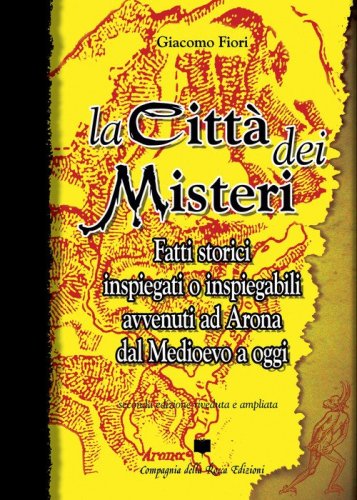 La citt&agrave; dei misteri. Fatti storici inspiegati o inspiegabili avvenuti ad Arona dal Medioevo a oggi