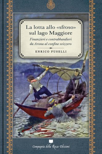 La lotta allo &laquo;sfroso&raquo; sul Lago Maggiore. Finanzieri e contrabbandieri da Arona al confine svizzero