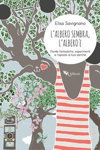 L'albero sembra, l'albero &egrave;. Piante fantastiche, esperimenti e risposte ai tuoi perch&eacute;