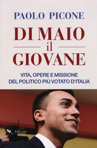 Di Maio il Giovane. Vita, opere e missione del politico pi&ugrave; votato d'Italia