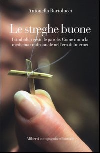 Le streghe buone. I simboli, i gesti, le parole. Come muta la medicina tradizionale nell'era di Internet