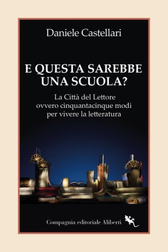 E questa sarebbe una scuola? La Citt&agrave; del lettore ovvero cinquantacinque modi per vivere la letteratura