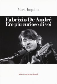 Fabrizio De Andr&eacute;. Ero pi&ugrave; curioso di voi