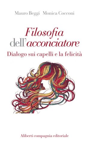 Filosofia dell'acconciatore. Dialogo sui capelli e la felicit&agrave;