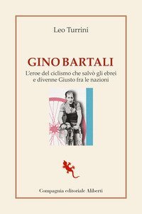 Gino Bartali. L'eroe del ciclismo che salv&ograve; gli ebrei e divenne Giusto fra le nazioni