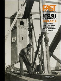 Fast. Storie d'argento. 1989-2014. I 25 anni dell'archivio fotografico della provincia di Treviso