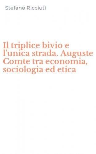 Il triplice bivio e l'unica strada. Auguste Comte tra economia, sociologia ed etica - (IL)