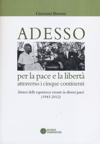 Adesso per la pace e la libert&agrave; attraverso i cinque continenti. Sintesi delle esperienza vissute in diversi paesi (1943-2012)