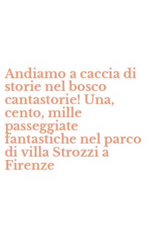 Andiamo a caccia di storie nel bosco cantastorie! Una, cento, mille passeggiate fantastiche nel parco di villa Strozzi a Firenze