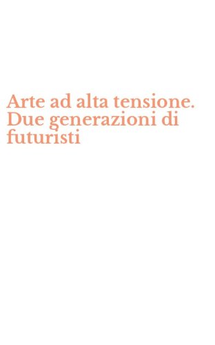 Arte ad alta tensione. Due generazioni di futuristi