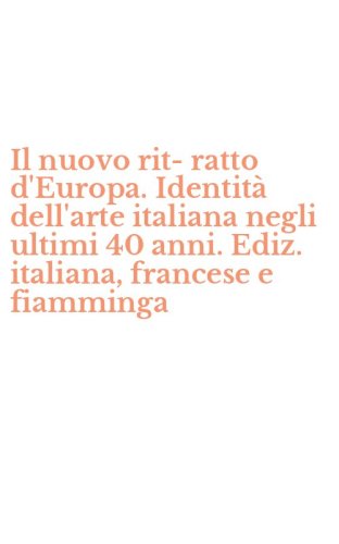 Il nuovo rit-ratto d'Europa. Identit&agrave; dell'arte italiana negli ultimi 40 anni. Ediz. italiana, francese e fiamminga