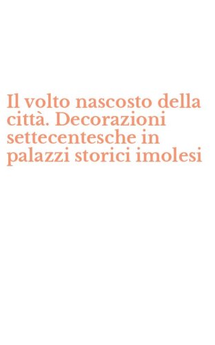 Il volto nascosto della citt&agrave;. Decorazioni settecentesche in palazzi storici imolesi
