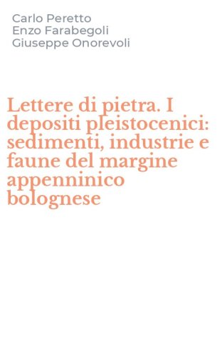 Lettere di pietra. I depositi pleistocenici: sedimenti, industrie e faune del margine appenninico bolognese