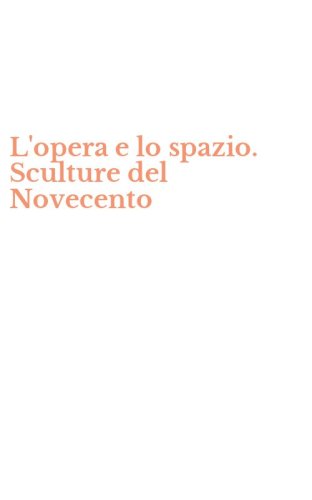 L'opera e lo spazio. Sculture del Novecento