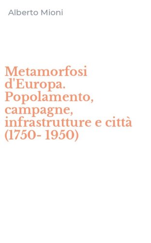 Metamorfosi d'Europa. Popolamento, campagne, infrastrutture e citt&agrave; (1750-1950)