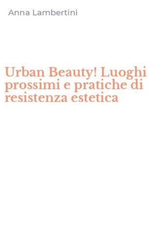 Urban Beauty! Luoghi prossimi e pratiche di resistenza estetica