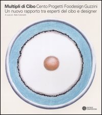 Multipli di cibo. Cento progetti foodesign Guzzini. Un nuovo rapporto tra esperti del cibo e designer. Catalogo della mostra (MIlano, 2004). Ediz. italiana e inglese - DEL CIBO E DESIGNER. CATALOGO DELLA MOSTRA (MILANO, 2004). EDIZ. ITALIANA E INGLESE