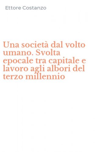 Una societ&agrave; dal volto umano. Svolta epocale tra capitale e lavoro agli albori del terzo millennio