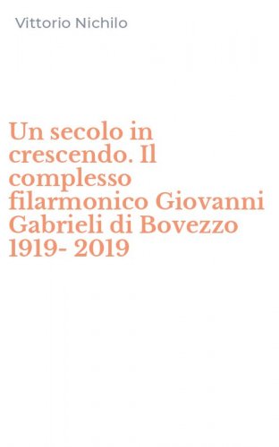 Un secolo in crescendo. Il complesso filarmonico Giovanni Gabrieli di Bovezzo 1919-2019