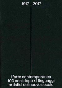 1917-2017. L'arte contemporanea 100 anni dopo. I linguaggi artistici del nuovo secolo