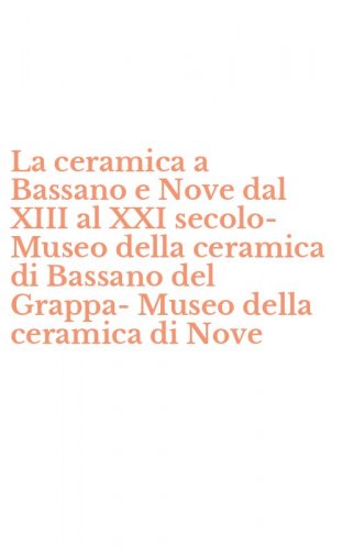 La ceramica a Bassano e Nove dal XIII al XXI secolo-Museo della ceramica di Bassano del Grappa-Museo della ceramica di Nove