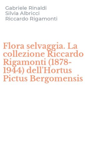 Flora selvaggia. La collezione Riccardo Rigamonti (1878-1944) dell'Hortus Pictus Bergomensis