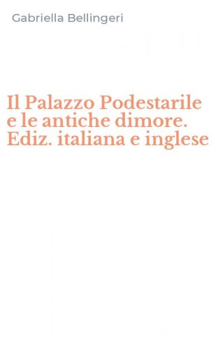 Il Palazzo Podestarile e le antiche dimore. Ediz. italiana e inglese