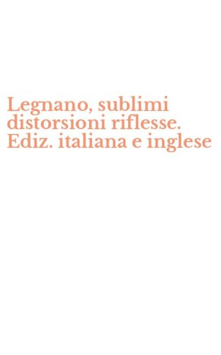 Legnano, sublimi distorsioni riflesse. Ediz. italiana e inglese