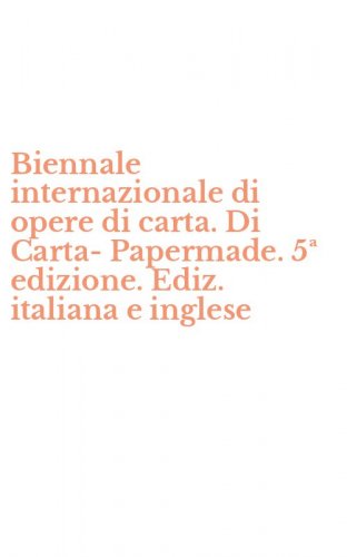 Biennale internazionale di opere di carta. Di Carta-Papermade. 5&ordf; edizione. Ediz. italiana e inglese