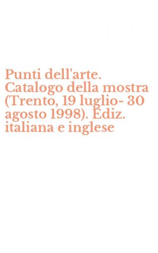 Punti dell'arte. Catalogo della mostra (Trento, 19 luglio-30 agosto 1998). Ediz. italiana e inglese