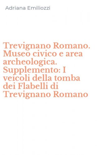 Trevignano Romano. Museo civico e area archeologica. Supplemento: I veicoli della tomba dei Flabelli di Trevignano Romano